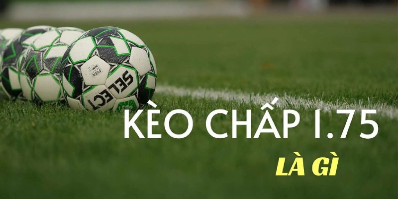 Khái quát kiến thức về kèo chấp 1 3/4