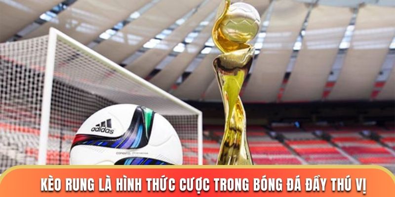 Kèo rung là hình thức cược trong bóng đá đầy thú vị